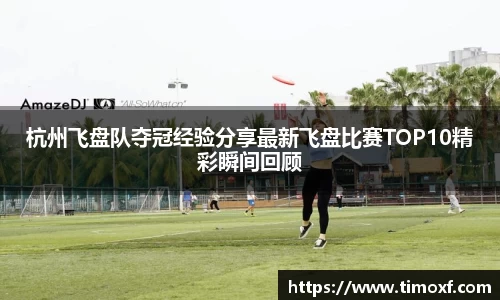 杭州飞盘队夺冠经验分享最新飞盘比赛TOP10精彩瞬间回顾