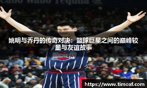 姚明与乔丹的传奇对决：篮球巨星之间的巅峰较量与友谊故事